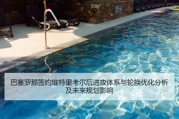 巴塞罗那签约维特里考尔后进攻体系与轮换优化分析及未来规划影响