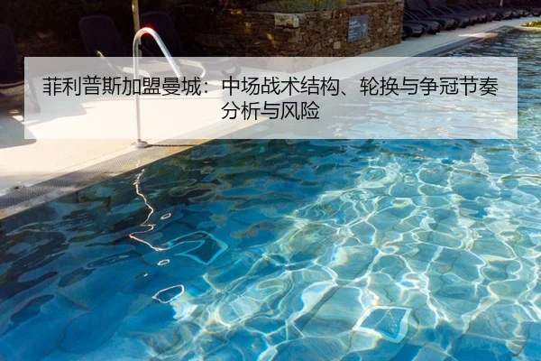 菲利普斯加盟曼城：中场战术结构、轮换与争冠节奏分析与风险