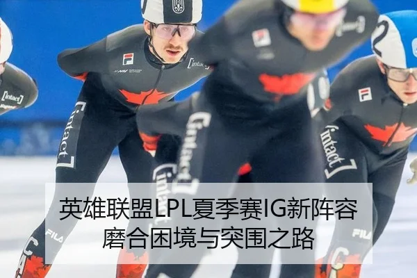 英雄联盟LPL夏季赛IG新阵容磨合困境与突围之路